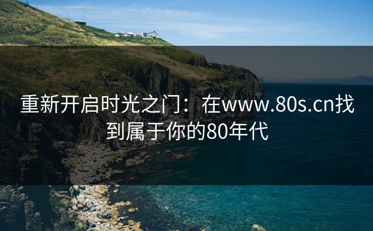 重新开启时光之门：在www.80s.cn找到属于你的80年代