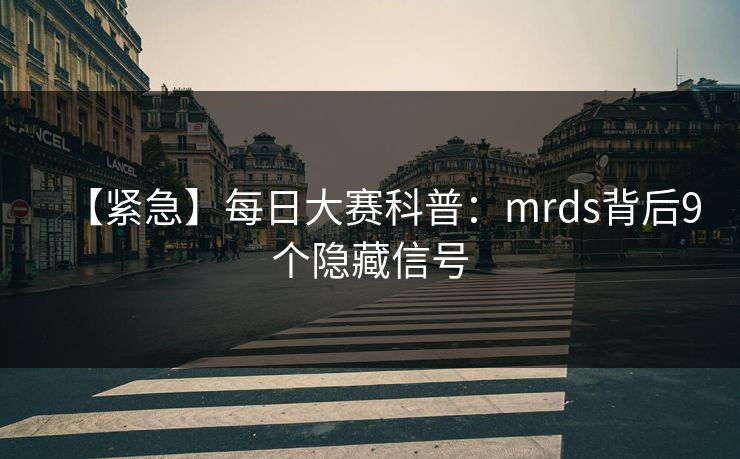 【紧急】每日大赛科普:mrds背后9个隐藏信号 【紧急】每日大赛科普:mrds背后9个隐藏信号