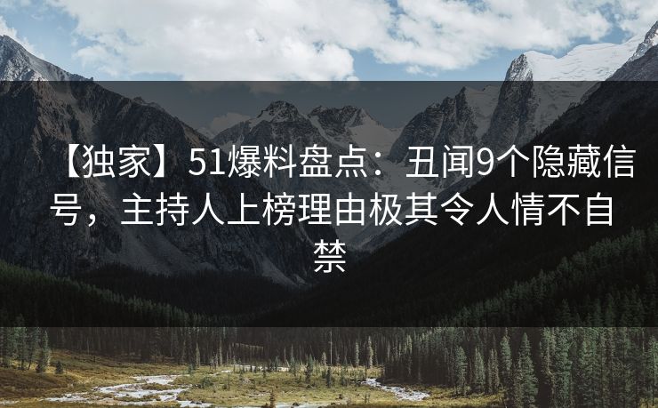 【独家】51爆料盘点：丑闻9个隐藏信号，主持人上榜理由极其令人情不自禁