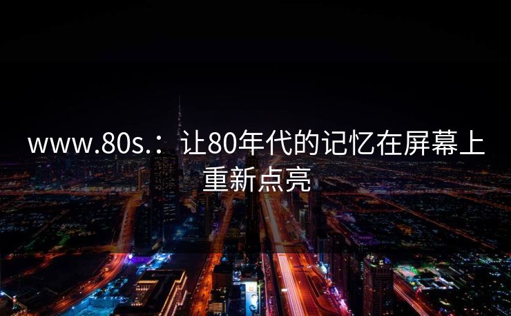 www.80s.：让80年代的记忆在屏幕上重新点亮