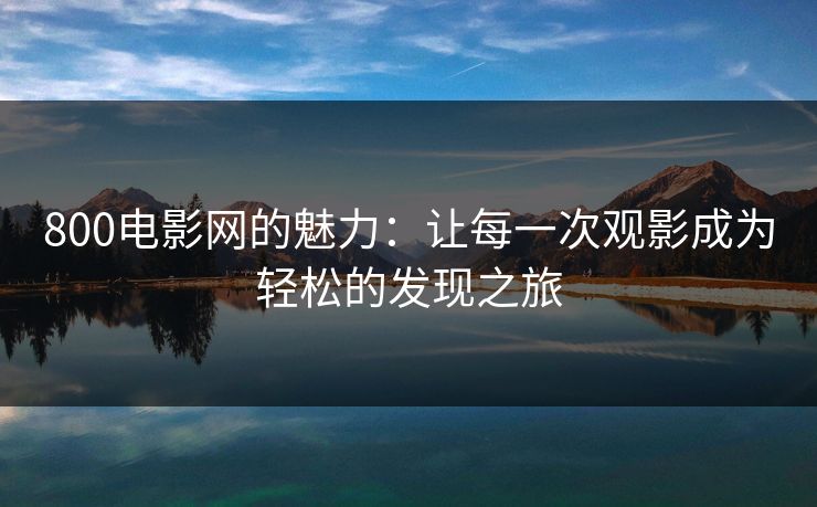 800电影网的魅力：让每一次观影成为轻松的发现之旅