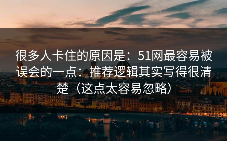 很多人卡住的原因是：51网最容易被误会的一点：推荐逻辑其实写得很清楚（这点太容易忽略）