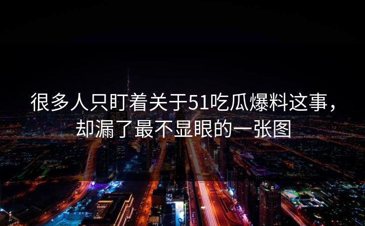 很多人只盯着关于51吃瓜爆料这事，却漏了最不显眼的一张图